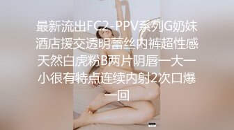 最新流出FC2-PPV系列G奶妹酒店援交透明蕾丝内裤超性感天然白虎粉B两片阴唇一大一小很有特点连续内射2次口爆一回