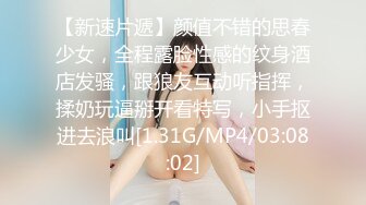 【新速片遞】颜值不错的思春少女，全程露脸性感的纹身酒店发骚，跟狼友互动听指挥，揉奶玩逼掰开看特写，小手抠进去浪叫[1.31G/MP4/03:08:02]