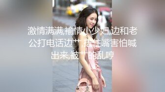 激情满满,褕情小少妇,边和老公打电话边艹,捂住嘴害怕喊出来,被艹的乱哼