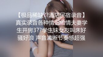 【极品稀缺??酒店民宿录音】真实录音各种情侣偷情夫妻学生开房3??学生妹女友叫床好骚好浪 声音清晰节奏感超强