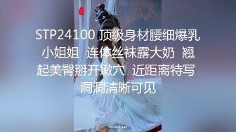 STP24100 顶级身材腰细爆乳小姐姐  连体丝袜露大奶  翘起美臀掰开嫩穴  近距离特写  洞洞清晰可见 