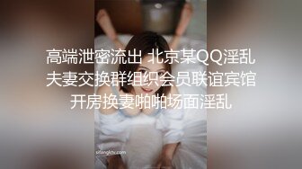 高端泄密流出 北京某QQ淫乱夫妻交换群组织会员联谊宾馆开房换妻啪啪场面淫乱