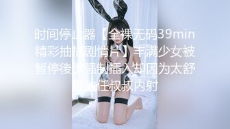 时间停止器【全裸无码39min精彩抽插剧情片】丰满少女被暂停後遭强制插入却因为太舒服放任叔叔内射