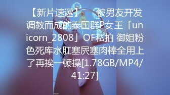 【新片速遞】   ✨被男友开发调教而成的泰国群P女王「unicorn_2808」OF私拍 御姐粉色死库水肛塞屄塞肉棒全用上了再挨一顿操[1.78GB/MP4/41:27]