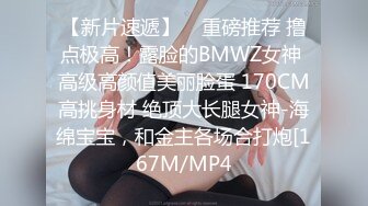 【新片速遞】    重磅推荐 撸点极高！露脸的BMWZ女神 高级高颜值美丽脸蛋 170CM高挑身材 绝顶大长腿女神-海绵宝宝，和金主各场合打炮[167M/MP4