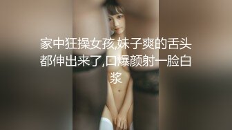 家中狂操女孩,妹子爽的舌头都伸出来了,口爆颜射一脸白浆