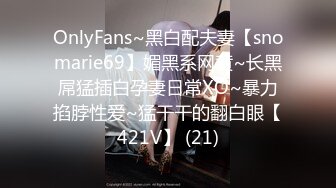 OnlyFans~黑白配夫妻【snomarie69】媚黑系网黄~长黑屌猛插白孕妻日常XO~暴力掐脖性爱~猛干干的翻白眼【421V】 (21)