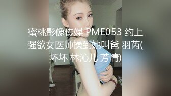 蜜桃影像传媒 PME053 约上强欲女医师操到她叫爸 羽芮(坏坏 林沁儿 芳情)