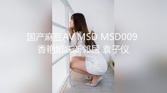 国产麻豆AV MSD MSD009 香艳姐妹新邻居 袁子仪