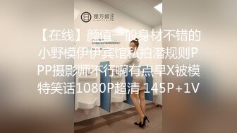 【在线】颜值一般身材不错的小野模伊伊宾馆私拍潜规则PPP摄影师不行啊有点早X被模特笑话1080P超清 145P+1V