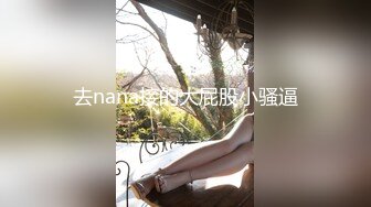 去nana接的大屁股小骚逼