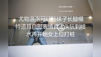  尤物洛洛网红脸妹子长腿模特道具自慰表情真上头玩到喷水再开始女上位打桩