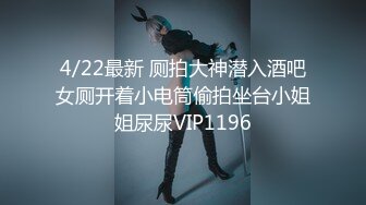 4/22最新 厕拍大神潜入酒吧女厕开着小电筒偷拍坐台小姐姐尿尿VIP1196