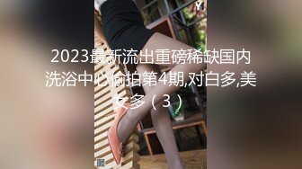 2023最新流出重磅稀缺国内洗浴中心偷拍第4期,对白多,美女多（3）