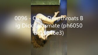 0096 - Cutie Deepthroats Big Dick Classmate (ph6050bc11146e3)