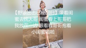 【野狼出击已经回归】带着闺蜜去找大哥 闺蜜看上哥哥把我放在一边 眼看着哥哥抱着小闺蜜啪啪