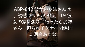 ABP-842 彼女のお姉さんは、誘惑ヤリたがり娘。 19 彼女の家に遊びに行ったらお姉さんに迫られイケナイ関係に… 河合あすな