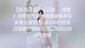 【新片速遞】《云盘㊙️泄密》汤博乐气质绝佳眼镜妹多伦多美女留学生rv6188的放荡日常露出啪啪自拍视图流出极度反差婊