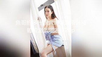 魚哥約多汁粉穴嫩妹寓所各種體位激烈啪啪 720p