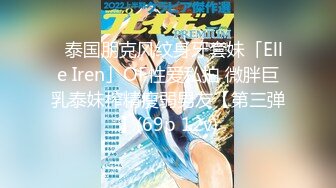 ✨泰国朋克风纹身牙套妹「Elle Iren」OF性爱私拍 微胖巨乳泰妹榨精瘦弱男友【第三弹】(69p 12v)