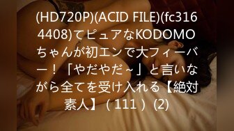 (HD720P)(ACID FILE)(fc3164408)てピュアなKODOMOちゃんが初エンで大フィーバー！「やだやだ～」と言いながら全てを受け入れる【絶対素人】（111） (2)