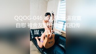 QQOG-046 特污兔 骚逼寂寞自慰 被舍友窗台爆操 扣扣传媒 x 91Fans