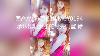 国产AV 麻豆传媒 MCY0194 承认出轨妻子的漂亮闺蜜 徐蕾