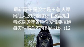 最新重磅 露脸才是王道 火爆网红大波反差骚女【波音姐】与纹身少年各种性爱谁能拒绝每天性瘾急不可耐的妹妹 (12)