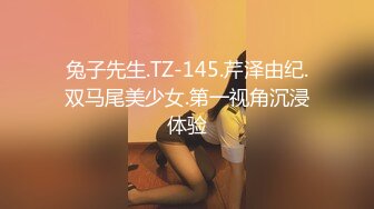 兔子先生.TZ-145.芹泽由纪.双马尾美少女.第一视角沉浸体验