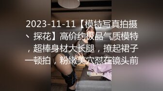 2023-11-11【模特写真拍摄丶探花】高价约极品气质模特，超棒身材大长腿，撩起裙子一顿拍，粉嫩美穴怼在镜头前