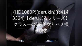 (HD1080P)(derukin)(fc4143524)【deruデるシリーズ】クラス一のS級美女とハメ撮り映像