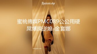 蜜桃傳媒PMC089公公用硬屌爆操逆媳-金寶娜