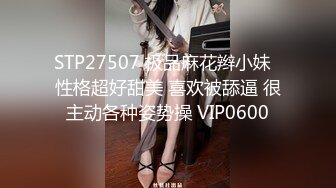 STP27507 极品麻花辫小妹  性格超好甜美 喜欢被舔逼 很主动各种姿势操 VIP0600