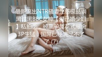 最新流出NTR骚妻性感极品崇黑讨黑BBC女神【爱已婚少妇】私拍②，被黑驴屌花式爆肏3P生猛，国屌已经满足不了了 (7)