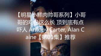 【明星小鲜肉帅哥系列】小哥哥的鸡巴这么长 顶到底有点吓人 Antony Carter, Alan Caine【第01集】推荐