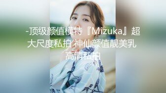 -顶级颜值模特『Mizuka』超大尺度私拍 神仙颜值靓美乳 高清私拍