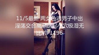 11/5最新 两女色诱男子中出淫荡交合高潮迭起小穴极湿无比VIP1196