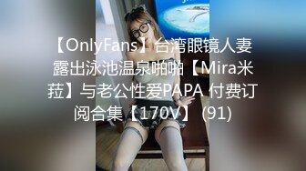 【OnlyFans】台湾眼镜人妻 露出泳池温泉啪啪【Mira米菈】与老公性爱PAPA 付费订阅合集【170V】 (91)