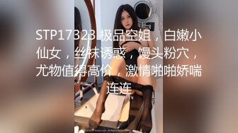 STP17323 极品空姐，白嫩小仙女，丝袜诱惑，馒头粉穴，尤物值得高价，激情啪啪娇喘连连