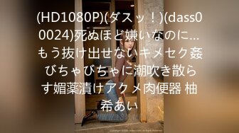 (HD1080P)(ダスッ！)(dass00024)死ぬほど嫌いなのに…もう抜け出せないキメセク姦 びちゃびちゃに潮吹き散らす媚薬漬けアクメ肉便器 柚希あい