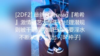 [2DF2] 最新台湾swag『希希』激情演艺大学生被经理潜规则被干到潮吹嘴巴说不要淫水不断从淫穴流出 -[BT种子]