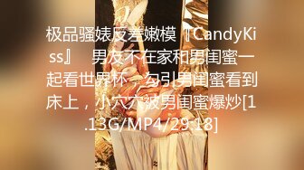 极品骚婊反差嫩模『CandyKiss』✿男友不在家和男闺蜜一起看世界杯，勾引男闺蜜看到床上，小穴穴被男闺蜜爆炒[1.13G/MP4/29:18]