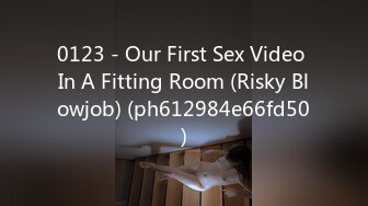 0123 - Our First Sex Video In A Fitting Room (Risky Blowjob) (ph612984e66fd50)