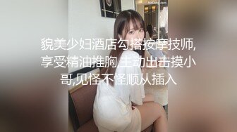 貌美少妇酒店勾搭按摩技师,享受精油推胸,主动出击摸小哥,见怪不怪顺从插入