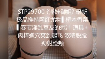 STP29700 ?淫娃御姐? 最新极品推特网红尤物▌桥本香菜▌春节淫乱室友的慰汁 道具+肉棒嫩穴爽到起飞 浓精股股劲射脸颊