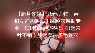 【新片速遞】 极品尤物！舌钉女神初下海！跳脱衣舞很专业，顶级美腿包臀裙，扭起来针不错，翘起美臀多毛骚穴