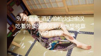 【流浪的交際花】6.21.偷拍.網戀一年良家~極品長髪嬌嬌女!各種性啪姿勢一頓爆