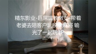 精东影业-巨屌調教嫩女-带着老婆去陪客户玩脱衣麻将 输光了一起玩3P