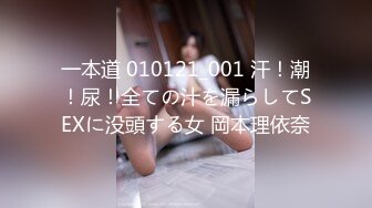 一本道 010121_001 汗！潮！尿！全ての汁を漏らしてSEXに没頭する女 岡本理依奈