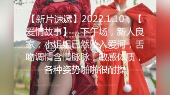 【新片速遞】2022.1.10，【爱情故事】，下午场，新人良家，小姐姐已然坠入爱河，舌吻调情含情脉脉，敏感体质，各种姿势啪啪很耐操